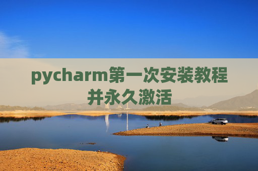 pycharm第一次安装教程并永久激活